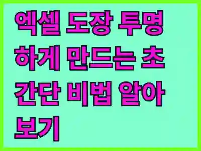 엑셀 도장 투명하게 만드는 초간단 비법 알아보기