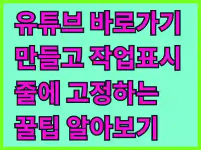 유튜브 바로가기 만들고 작업표시줄에 고정하는 꿀팁 알아보기