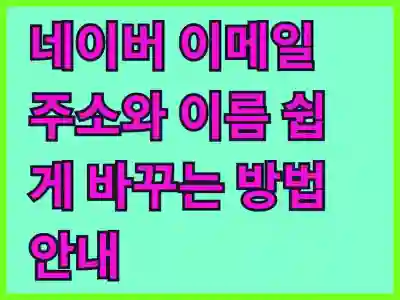 네이버 이메일 주소와 이름 쉽게 바꾸는 방법 안내