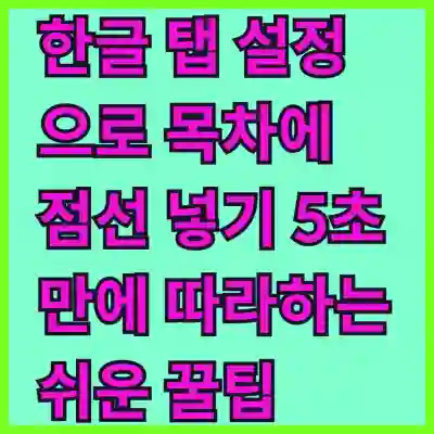 한글 탭 설정으로 목차에 점선 넣기 5초 만에 따라하는 쉬운 꿀팁