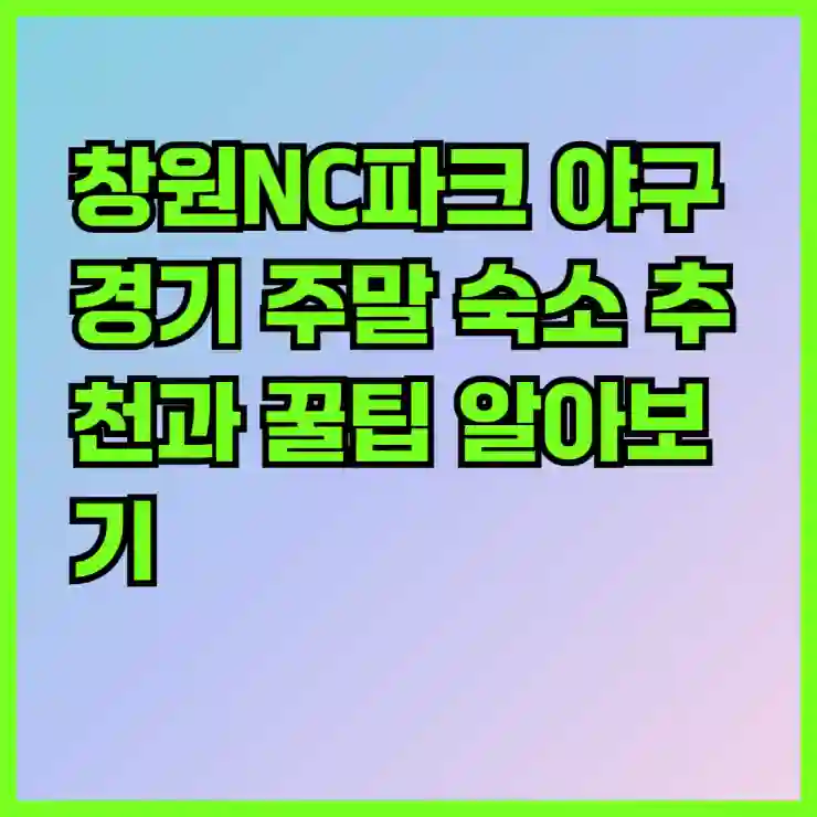 창원NC파크 야구경기 주말 숙소 추천과 꿀팁 알아보기