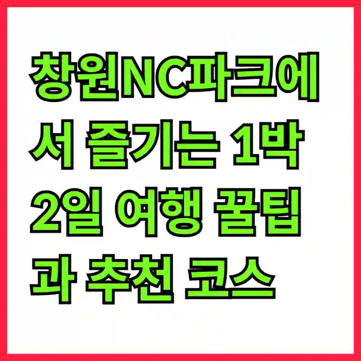 창원NC파크에서 즐기는 1박 2일 여행 꿀팁과 추천 코스 안내