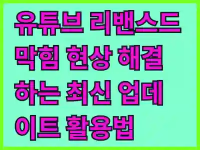 유튜브 리밴스드 막힘 현상 해결하는 최신 업데이트 활용법 알아보기