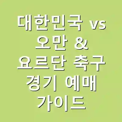 대한민국 vs 오만 & 요르단 축구 경기 예매 가이드