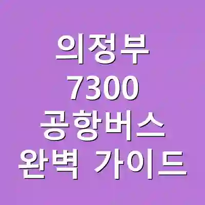 의정부 7300 공항버스 완벽 가이드