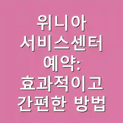 위니아 서비스센터 예약: 효과적이고 간편한 방법
