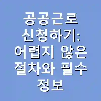 공공근로 신청하기: 어렵지 않은 절차와 필수 정보