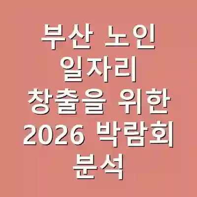 부산 노인 일자리 창출을 위한 2026 박람회 분석