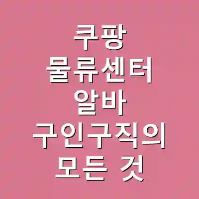 쿠팡 물류센터 알바 구인구직의 모든 것