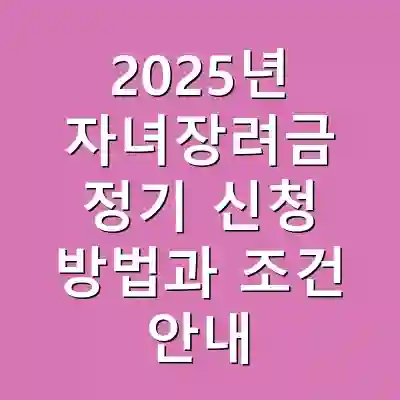 2025년 자녀장려금 정기 신청 방법과 조건 안내