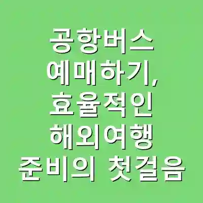 공항버스 예매하기, 효율적인 해외여행 준비의 첫걸음