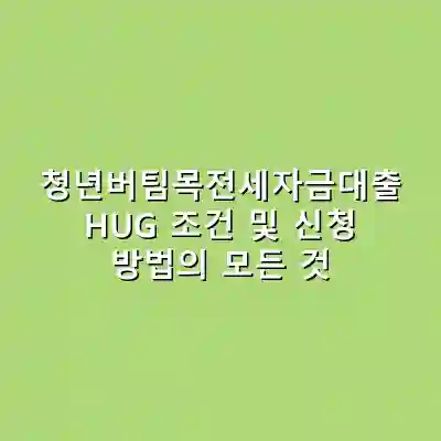 청년버팀목전세자금대출 HUG 조건 및 신청 방법의 모든 것