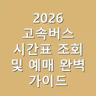 2026 고속버스 시간표 조회 및 예매 완벽 가이드