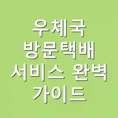 우체국 방문택배 서비스 완벽 가이드